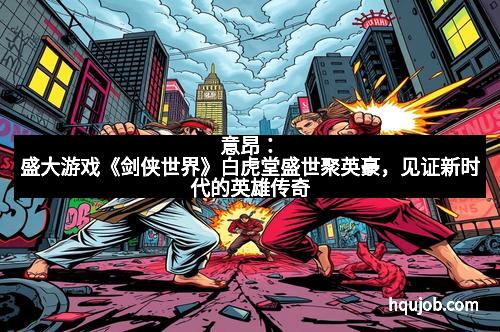 意昂：盛大游戏《剑侠世界》白虎堂盛世聚英豪，见证新时代的英雄传奇