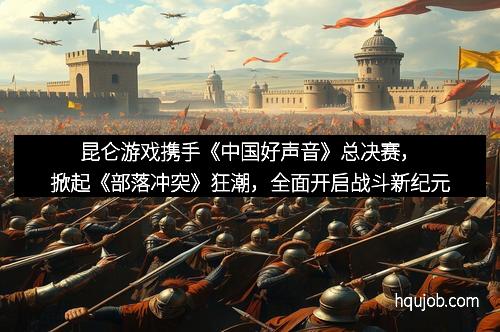 昆仑游戏携手《中国好声音》总决赛，掀起《部落冲突》狂潮，全面开启战斗新纪元